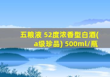 五粮液 52度浓香型白酒(a级珍品) 500ml/瓶